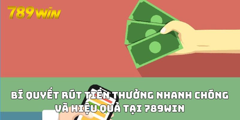 Bí quyết rút tiền thưởng nhanh chóng và hiệu quả tại 789WIN