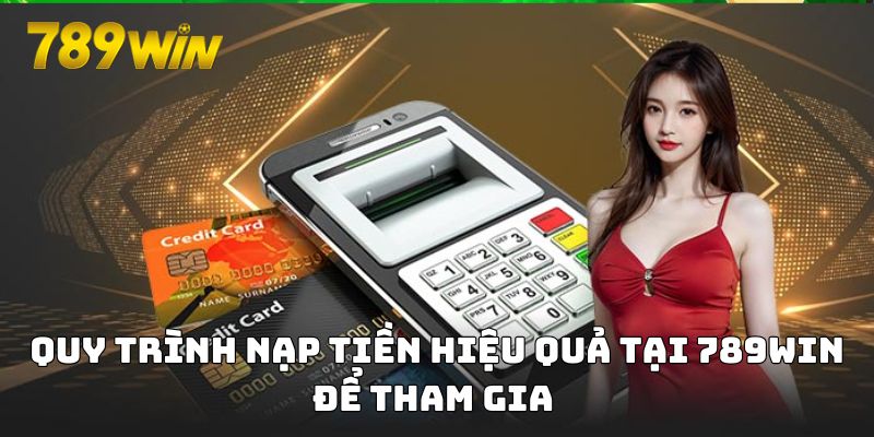 Quy trình nạp tiền hiệu quả tại 789WIN để tham gia 