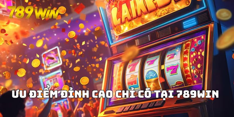 Ưu điểm đỉnh cao chỉ có tại 789WIN